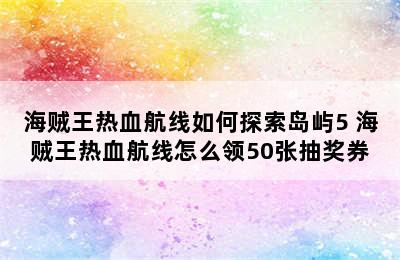 海贼王热血航线如何探索岛屿5 海贼王热血航线怎么领50张抽奖券